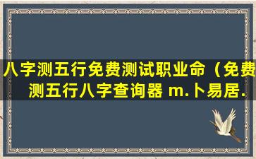 八字测五行免费测试职业命（免费测五行八字查询器 m.卜易居.com）